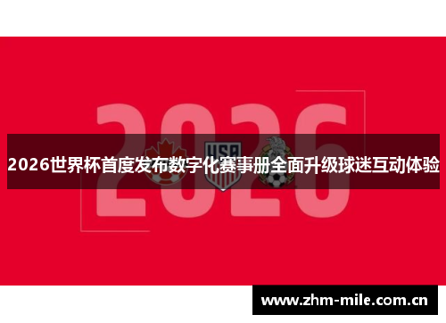 2026世界杯首度发布数字化赛事册全面升级球迷互动体验 2026世界杯首度发布数字化赛事册全面升级球迷互动体验