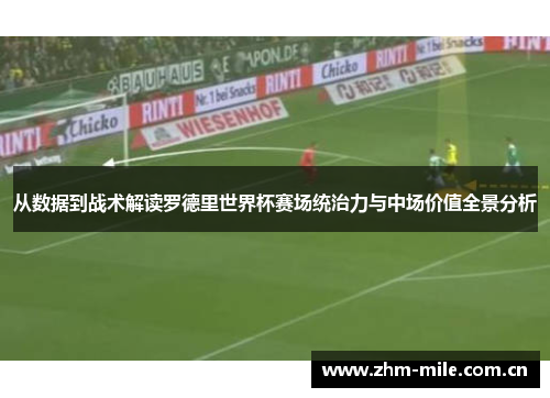 从数据到战术解读罗德里世界杯赛场统治力与中场价值全景分析 从数据到战术解读罗德里世界杯赛场统治力与中场价值全景分析