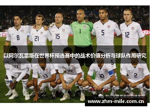 以阿尔瓦雷斯在世界杯预选赛中的战术价值分析与球队作用研究 以阿尔瓦雷斯在世界杯预选赛中的战术价值分析与球队作用研究
