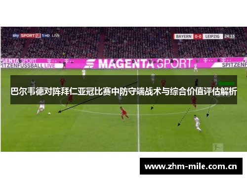 巴尔韦德对阵拜仁亚冠比赛中防守端战术与综合价值评估解析 巴尔韦德对阵拜仁亚冠比赛中防守端战术与综合价值评估解析