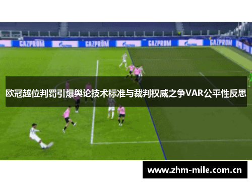 欧冠越位判罚引爆舆论技术标准与裁判权威之争VAR公平性反思 欧冠越位判罚引爆舆论技术标准与裁判权威之争VAR公平性反思